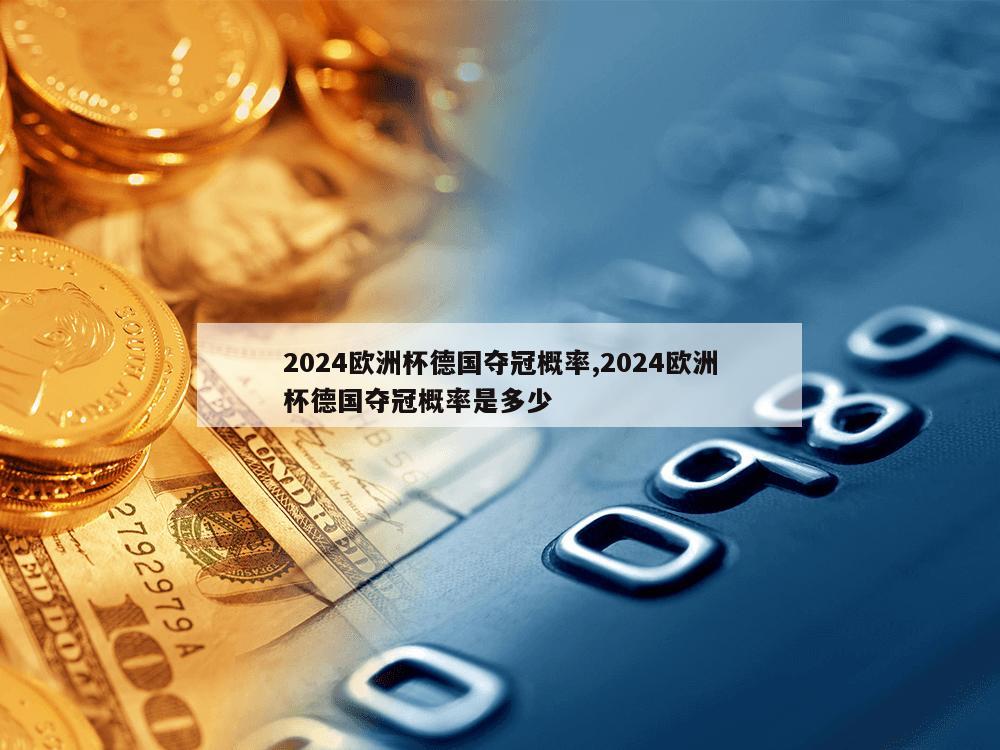 2024欧洲杯德国夺冠概率,2024欧洲杯德国夺冠概率是多少