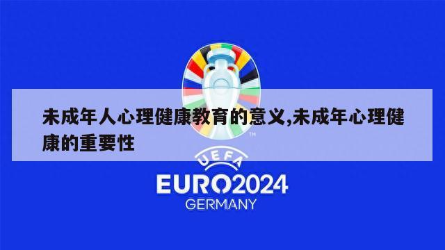 未成年人心理健康教育的意义,未成年心理健康的重要性