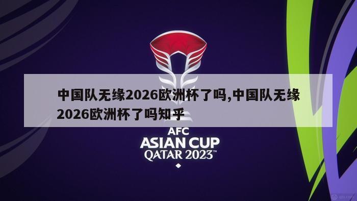 中国队无缘2026欧洲杯了吗,中国队无缘2026欧洲杯了吗知乎