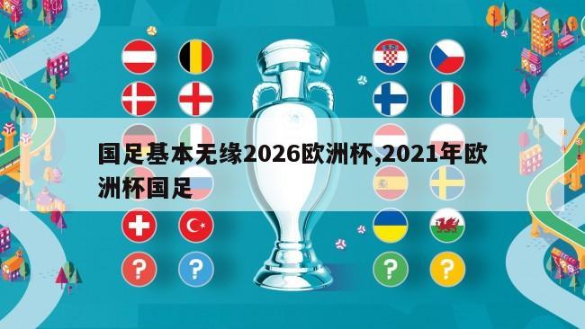 国足基本无缘2026欧洲杯,2021年欧洲杯国足