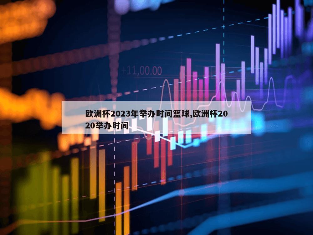 欧洲杯2023年举办时间篮球,欧洲杯2020举办时间