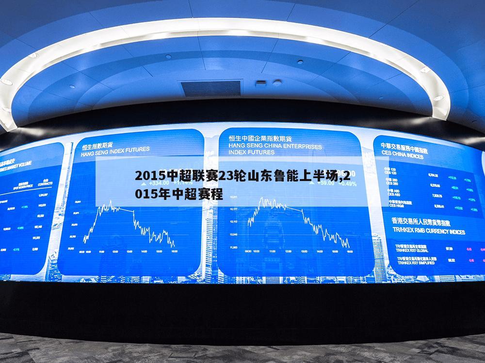 2015中超联赛23轮山东鲁能上半场,2015年中超赛程