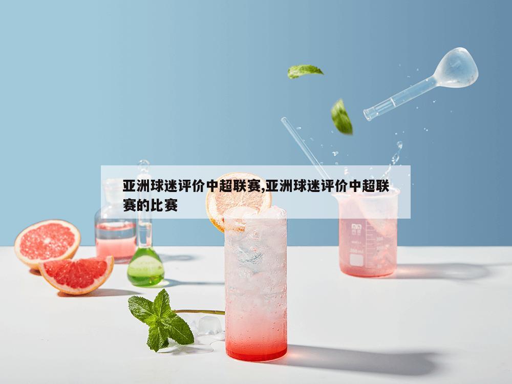 亚洲球迷评价中超联赛,亚洲球迷评价中超联赛的比赛