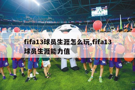 fifa13球员生涯怎么玩,fifa13球员生涯能力值