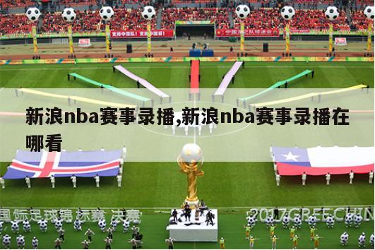 新浪nba赛事录播,新浪nba赛事录播在哪看