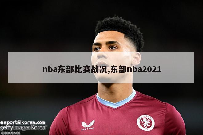 nba东部比赛战况,东部nba2021